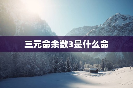 三元命余数3是什么命
