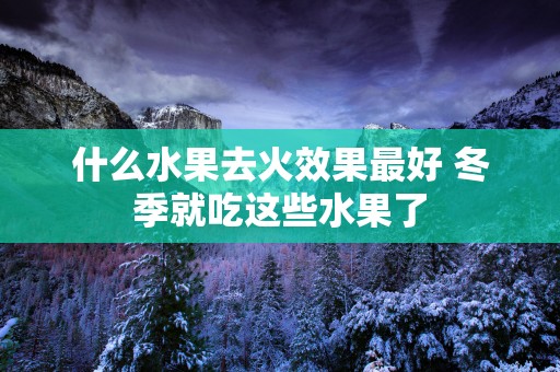 什么水果去火效果最好 冬季就吃这些水果了
