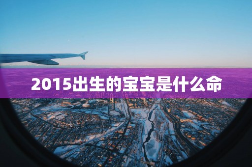 2015出生的宝宝是什么命
