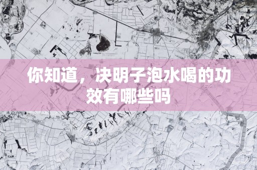 你知道,决明子泡水喝的功效有哪些吗 你知道,决明子泡水喝的功效有哪些吗