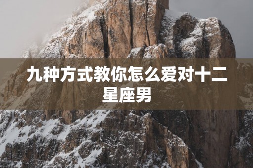 九种方式教你怎么爱对十二星座男