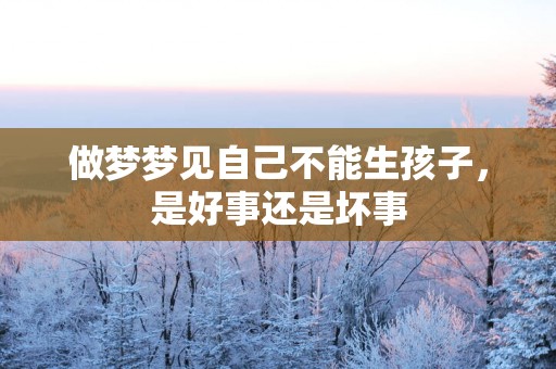 做梦梦见自己不能生孩子，是好事还是坏事