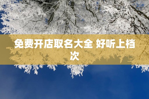 免费开店取名大全 好听上档次