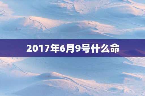 2017年6月9号什么命