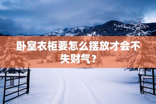 卧室衣柜要怎么摆放才会不失财气？