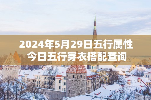 2025年5月29日五行属性 今日五行穿衣搭配查询