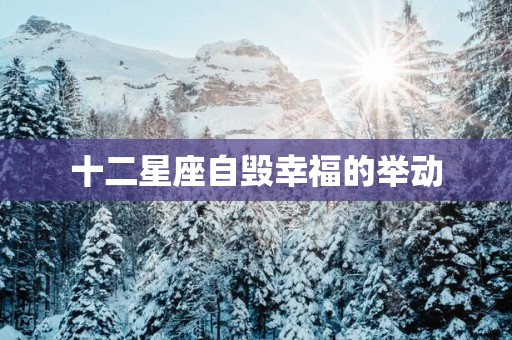 十二星座自毁幸福的举动