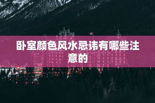 卧室颜色风水忌讳有哪些注意的
