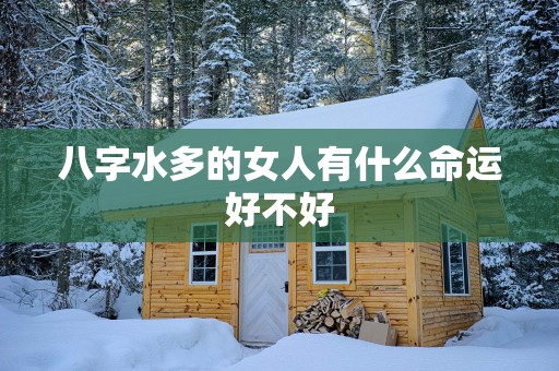 八字水多的女人有什么命运好不好