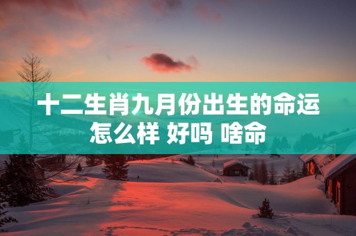 十二生肖九月份出生的命运怎么样 好吗 啥命