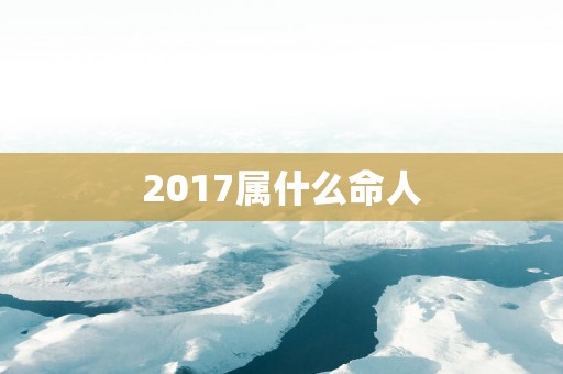 2017属什么命人