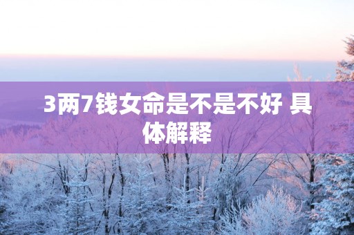3两7钱女命是不是不好 具体解释