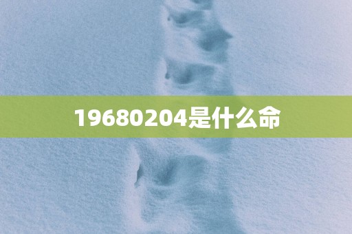 19680204是什么命