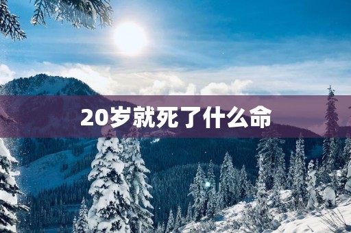 20岁就死了什么命