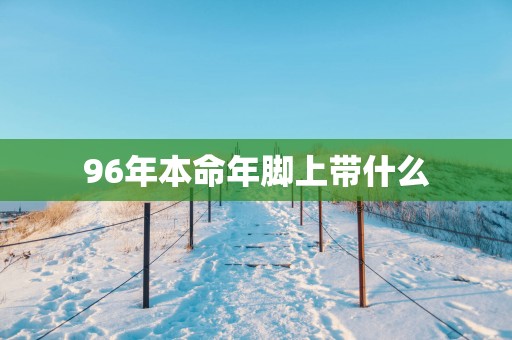 96年本命年脚上带什么