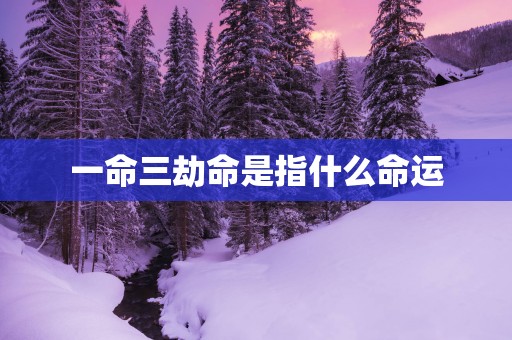 一命三劫命是指什么命运