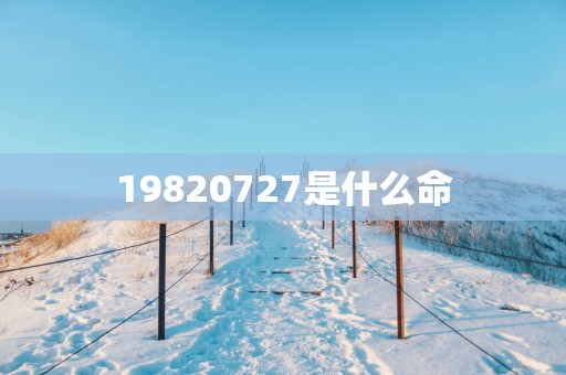 19820727是什么命