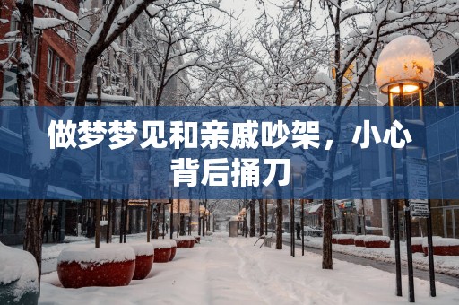 做梦梦见和亲戚吵架，小心背后捅刀