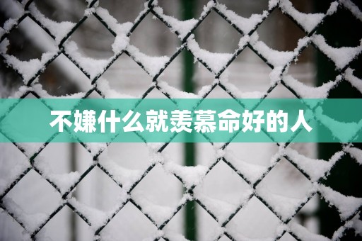 不嫌什么就羡慕命好的人