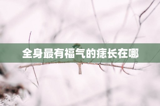 全身最有福气的痣长在哪