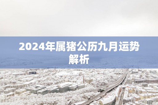 2025年属猪公历九月运势解析