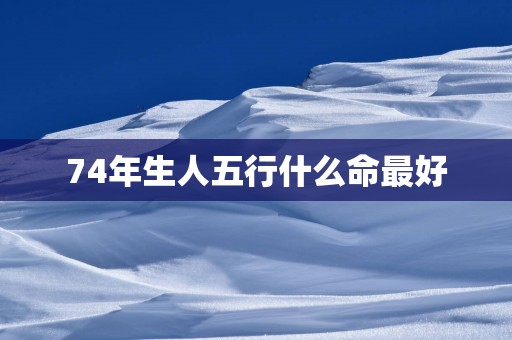 74年生人五行什么命最好