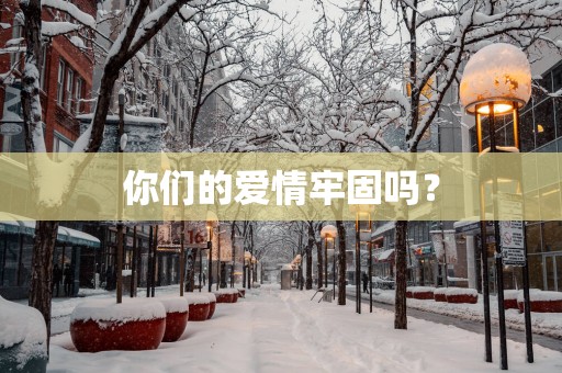 你们的爱情牢固吗？