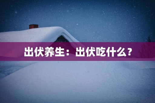出伏养生：出伏吃什么？