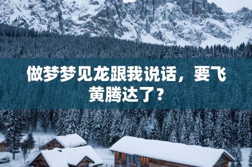 做梦梦见龙跟我说话，要飞黄腾达了？