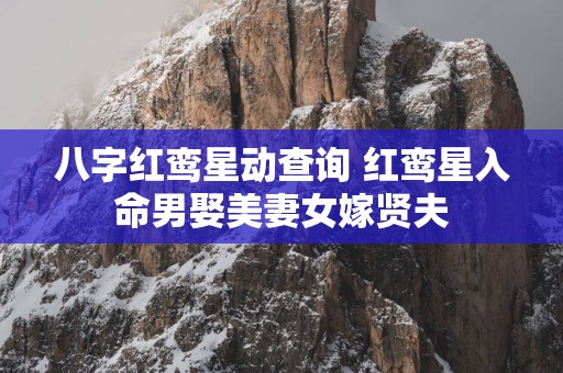 八字红鸾星动查询 红鸾星入命男娶美妻女嫁贤夫