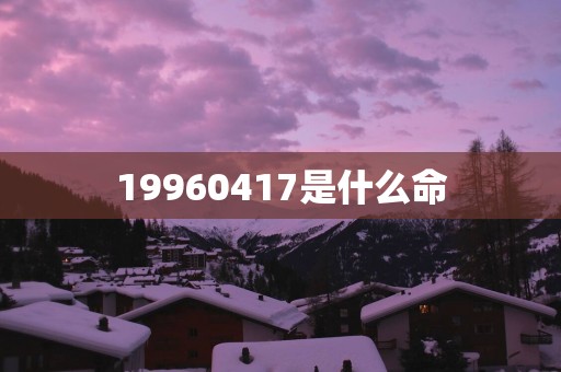 19960417是什么命