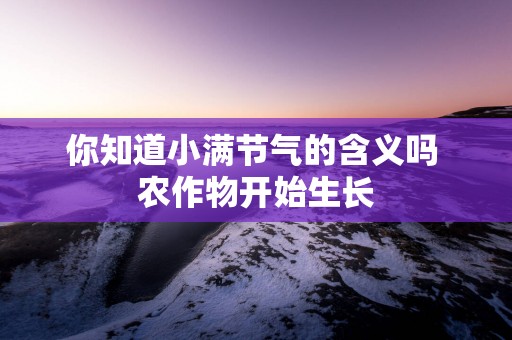 你知道小满节气的含义吗 农作物开始生长