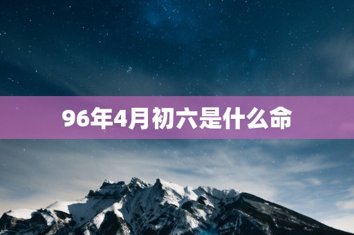 96年4月初六是什么命