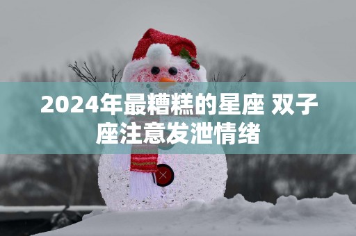 2025年最糟糕的星座 双子座注意发泄情绪