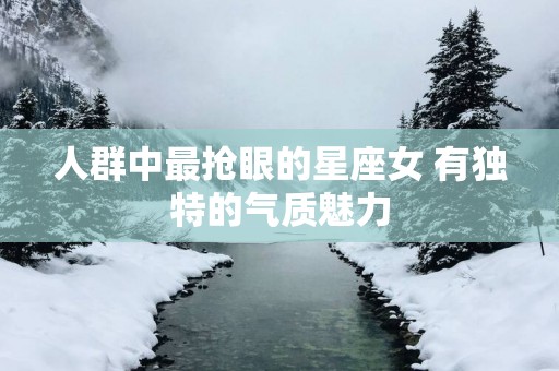 人群中最抢眼的星座女 有独特的气质魅力
