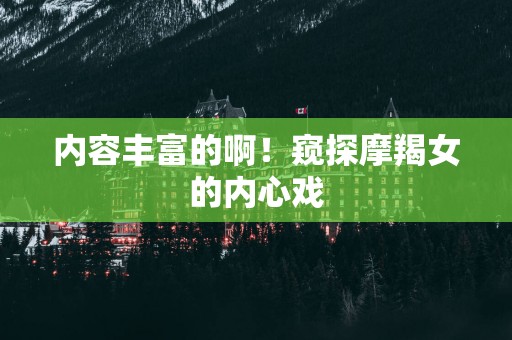内容丰富的啊！窥探摩羯女的内心戏