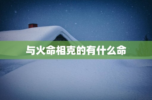 与火命相克的有什么命