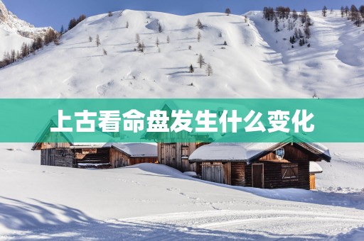 上古看命盘发生什么变化