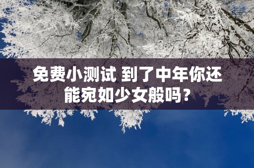 免费小测试 到了中年你还能宛如少女般吗？