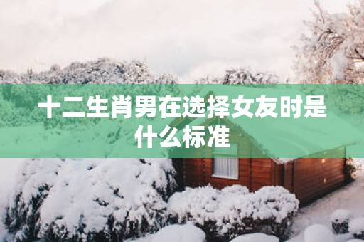 十二生肖男在选择女友时是什么标准