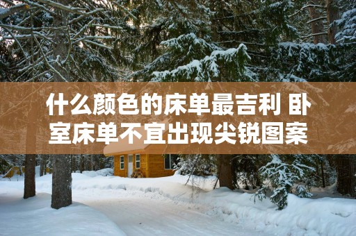 什么颜色的床单最吉利 卧室床单不宜出现尖锐图案