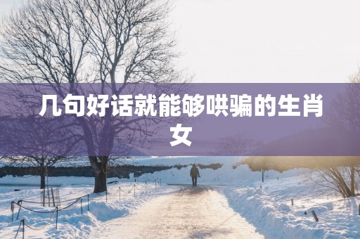 几句好话就能够哄骗的生肖女