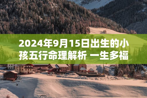 2025年9月15日出生的小孩五行命理解析 一生多福多禄