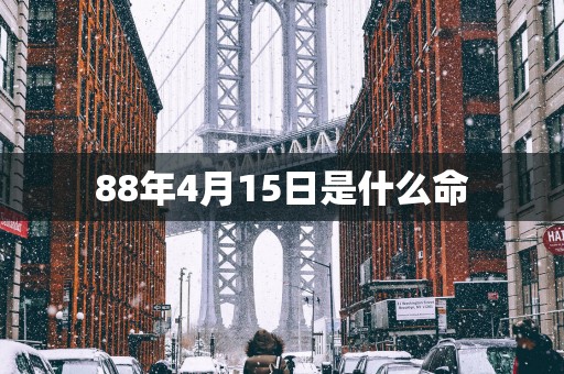 88年4月15日是什么命
