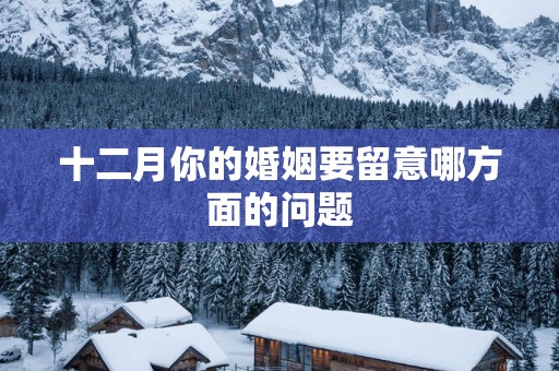 十二月你的婚姻要留意哪方面的问题