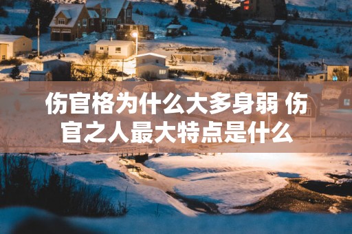 伤官格为什么大多身弱 伤官之人最大特点是什么