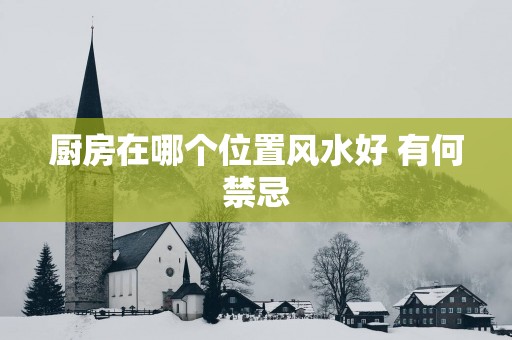 厨房在哪个位置风水好 有何禁忌