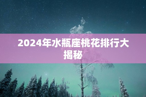 2025年水瓶座桃花排行大揭秘