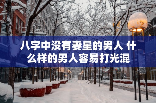 八字中没有妻星的男人 什么样的男人容易打光混