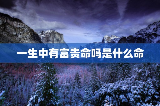 一生中有富贵命吗是什么命
